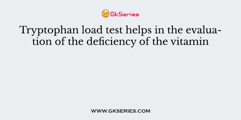 Tryptophan load test helps in the evaluation of the deficiency of the vitamin