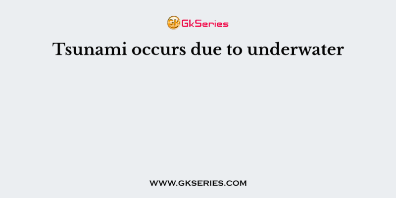 Tsunami occurs due to underwater