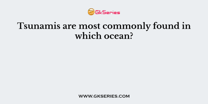 Tsunamis are most commonly found in which ocean?