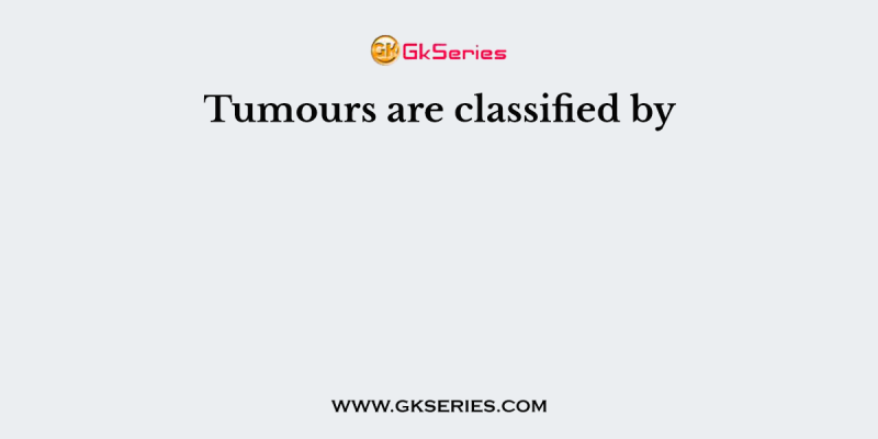 Tumours are classified by