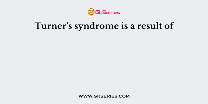 Turner’s syndrome is a result of