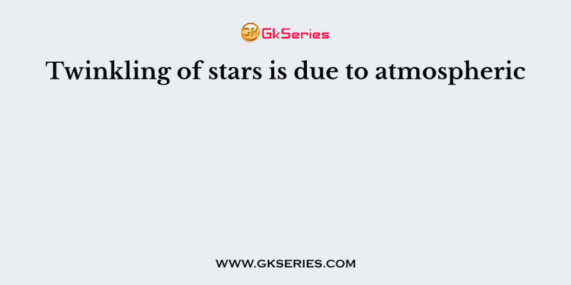 Twinkling of stars is due to atmospheric