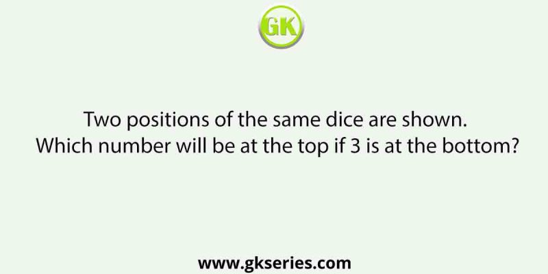 Two positions of the same dice are shown. Which number will be at the top if 3 is at the bottom?