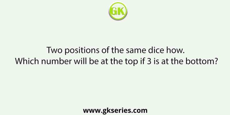 Two positions of the same dice ssssshown. Which number will be at the top if 3 is at the bottom?