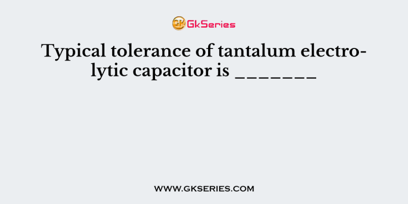 Typical tolerance of tantalum electrolytic capacitor is _______