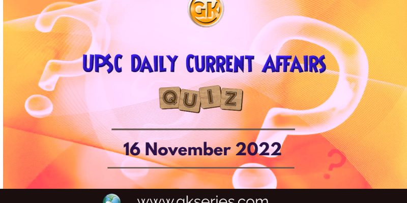 UPSC Daily Current Affairs Quiz: 16th November 2022