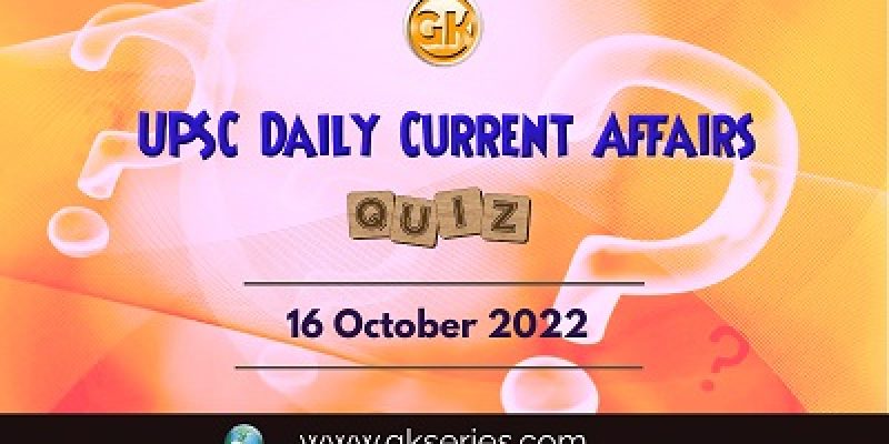 UPSC Daily Current Affairs Quiz: 16th October 2022