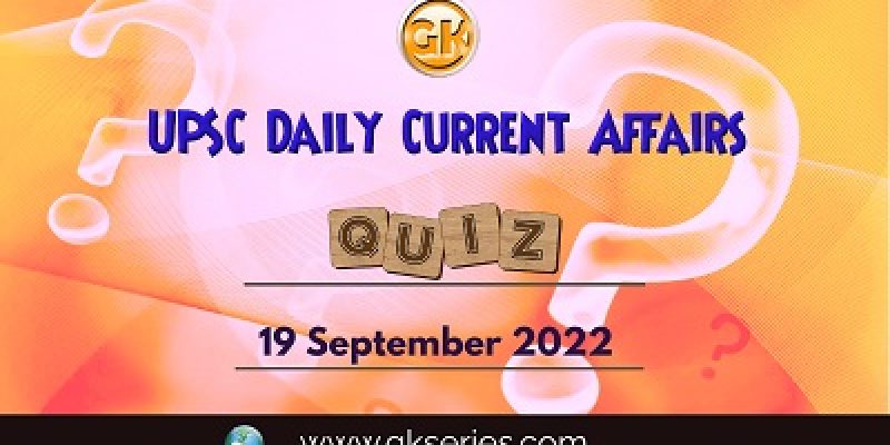 UPSC Daily Current Affairs Quiz: 19th September 2022