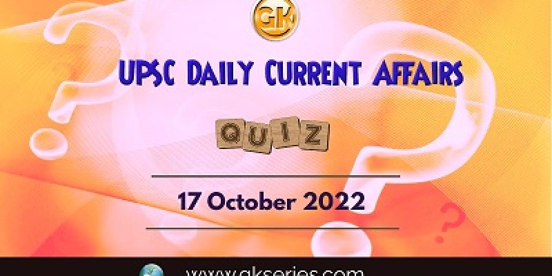UPSC Daily Current Affairs Quiz: 17th October 2022