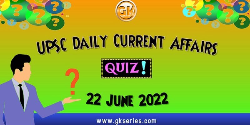 UPSC Daily Current Affairs Quiz: 22 June 2022