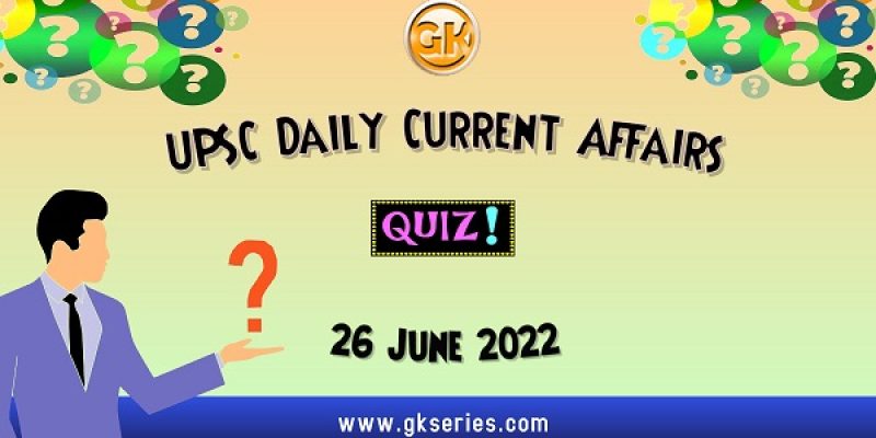 UPSC Daily Current Affairs Quiz: 26 June 2022