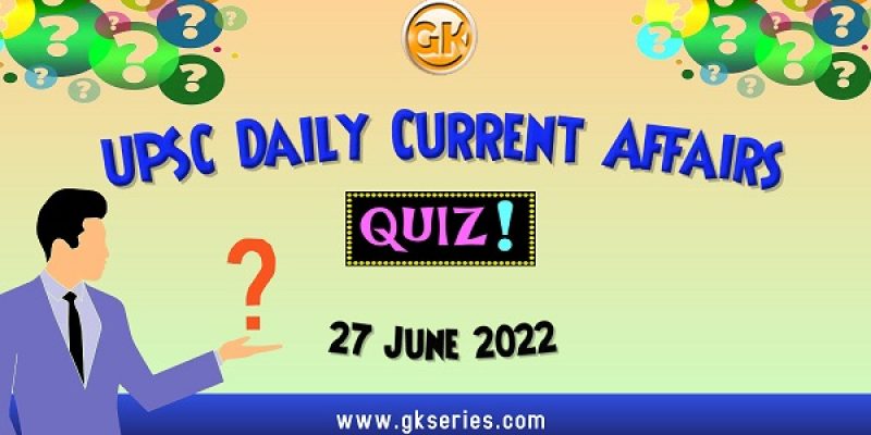 UPSC Daily Current Affairs Quiz: 27 June 2022