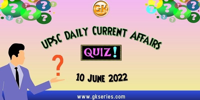 UPSC Daily Current Affairs Quiz: 10 June 2022