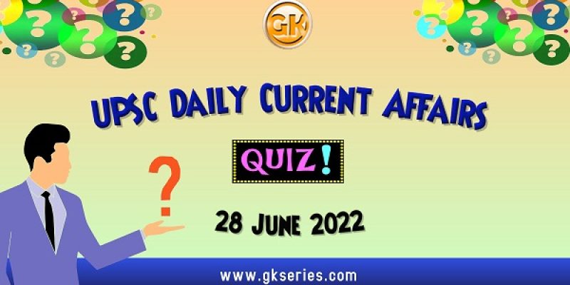 UPSC Daily Current Affairs Quiz: 28 June 2022