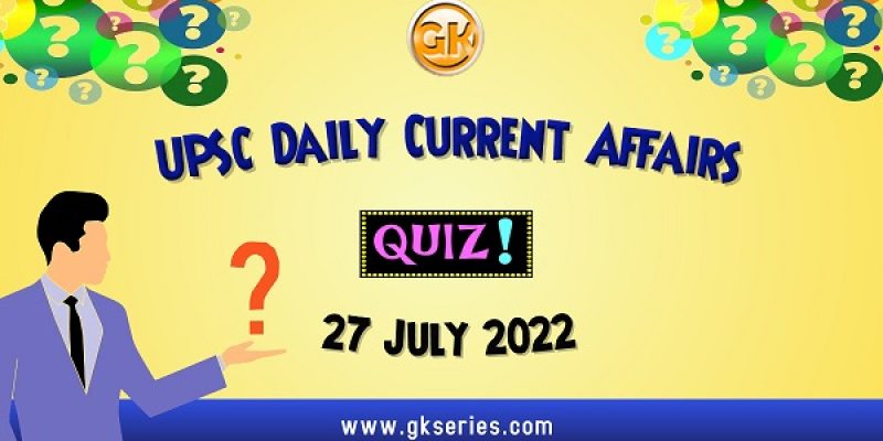 UPSC Daily Current Affairs Quiz: 27 July 2022