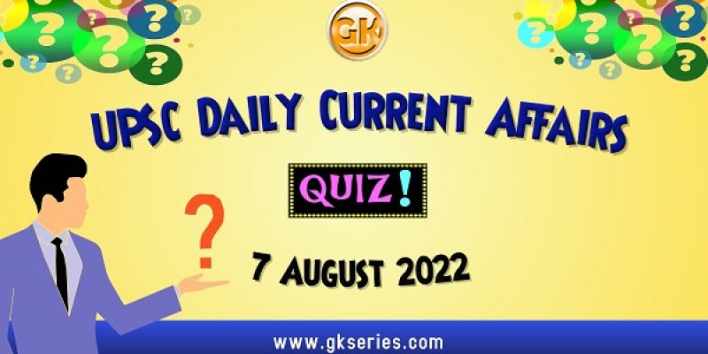 UPSC Daily Current Affairs Quiz: 7 August 2022