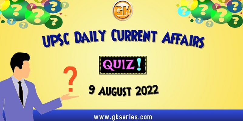 UPSC Daily Current Affairs Quiz: 9 August 2022