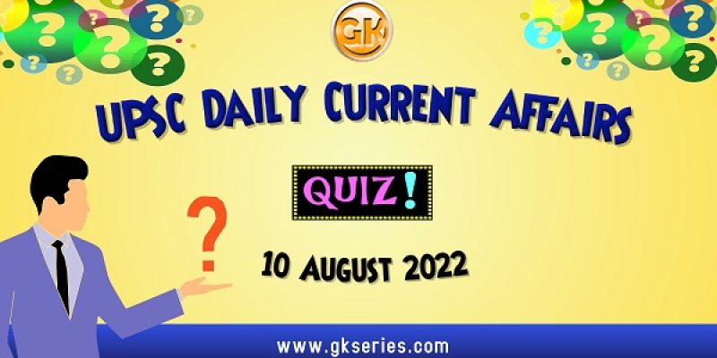 UPSC Daily Current Affairs Quiz: 10 August 2022