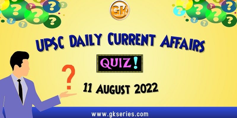 UPSC Daily Current Affairs Quiz: 11 August 2022