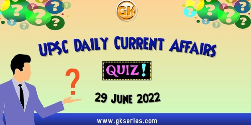 UPSC Daily Current Affairs Quiz: 29 June 2022