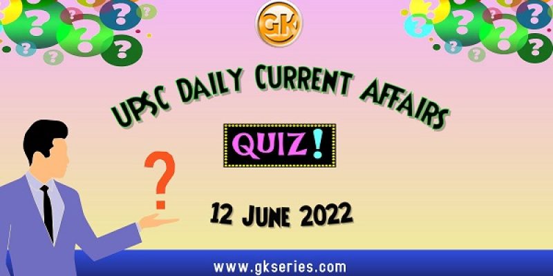 UPSC Daily Current Affairs Quiz: 12 June 2022