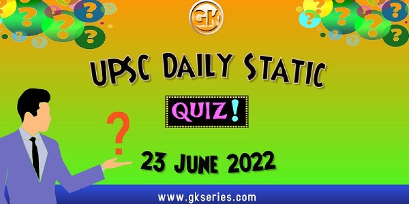 UPSC Daily Static Quiz – 23 June 2022