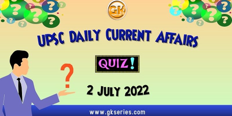 UPSC Daily Current Affairs Quiz: 2 July 2022