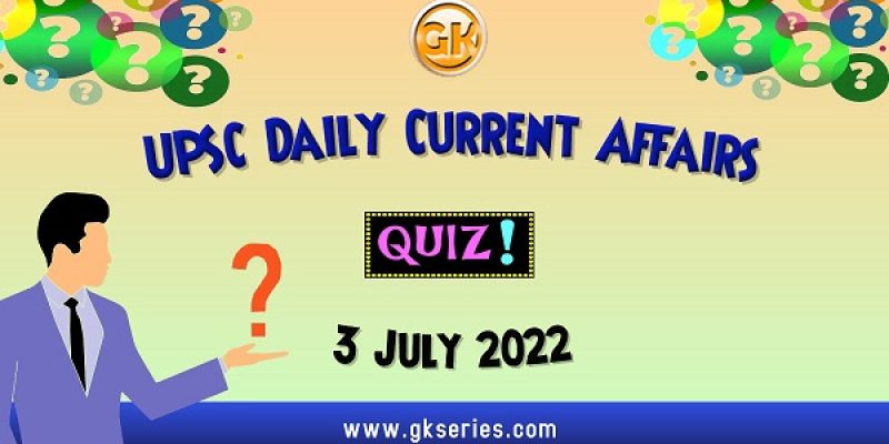 UPSC Daily Current Affairs Quiz: 3 July 2022