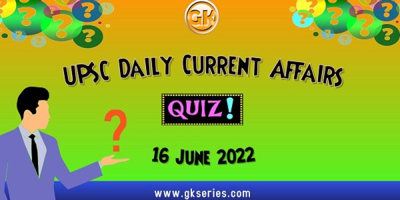 UPSC Daily Current Affairs Quiz: 16 June 2022