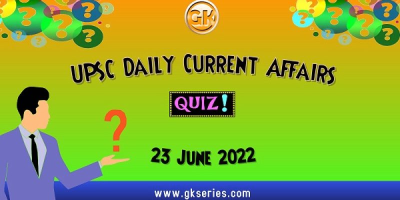 UPSC Daily Current Affairs Quiz: 23 June 2022
