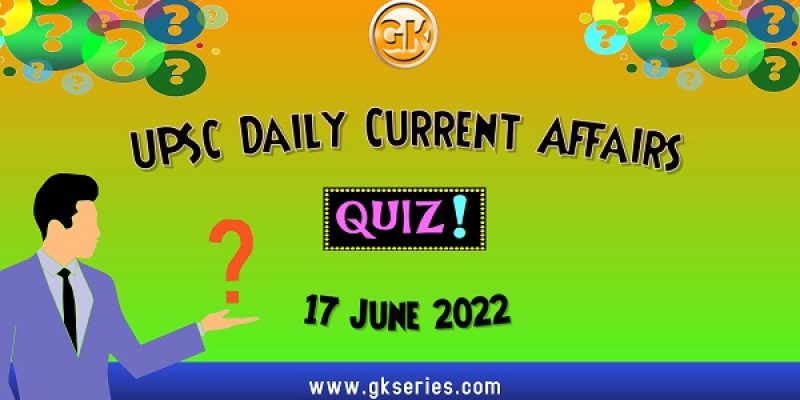 UPSC Daily Current Affairs Quiz: 17 June 2022