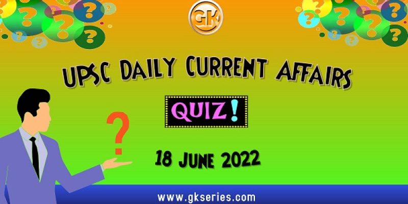 UPSC Daily Current Affairs Quiz: 18 June 2022