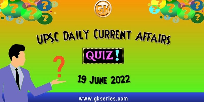 UPSC Daily Current Affairs Quiz: 19 June 2022