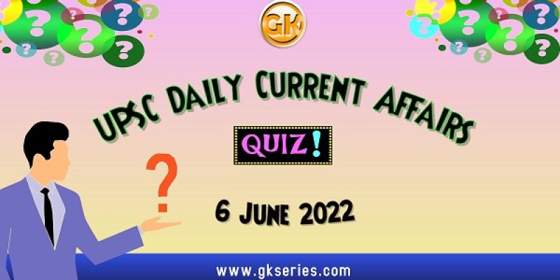 UPSC Daily Current Affairs Quiz: 6 June 2022