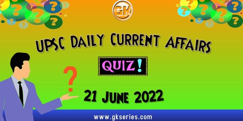 UPSC Daily Current Affairs Quiz: 21 June 2022