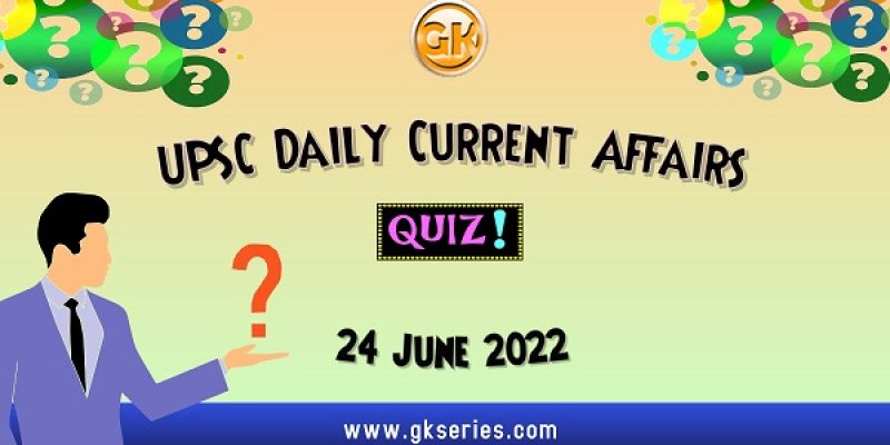 UPSC Daily Current Affairs Quiz: 24 June 2022