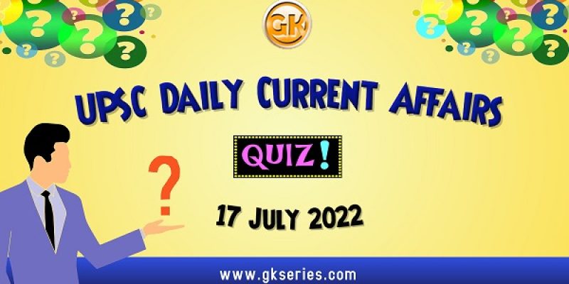 UPSC Daily Current Affairs Quiz: 17 July 2022