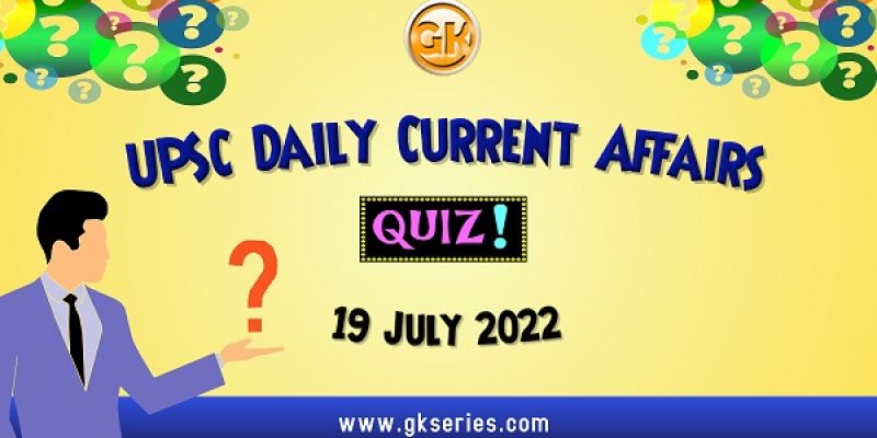 UPSC Daily Current Affairs Quiz: 19 July 2022