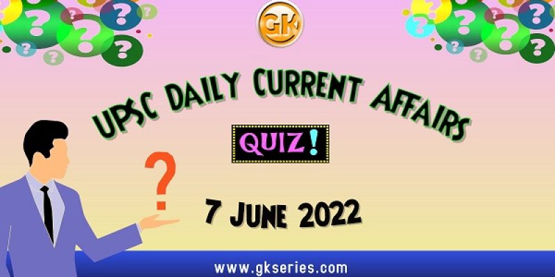 UPSC Daily Current Affairs Quiz: 7 June 2022