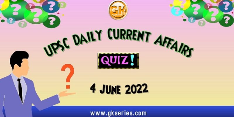 UPSC Daily Current Affairs Quiz: 4 June 2022