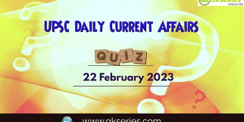 UPSC Daily Current Affairs Quiz: 22 February 2023