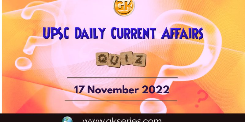 UPSC Daily Current Affairs Quiz: 17th November 2022
