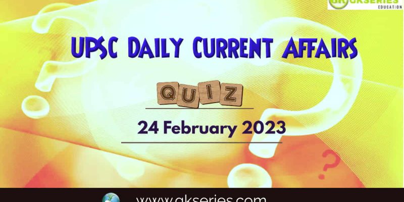 UPSC Daily Current Affairs Quiz: 24 February 2023