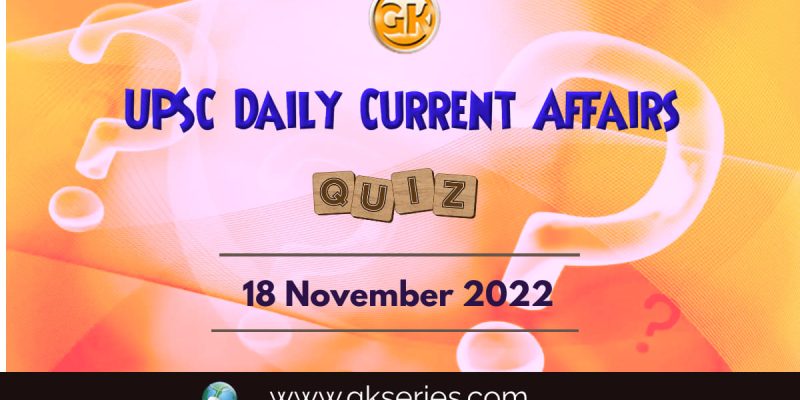 UPSC Daily Current Affairs Quiz: 18th November 2022