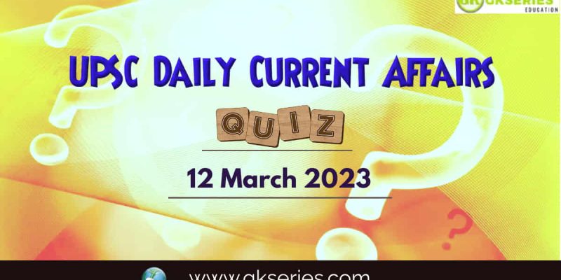UPSC Daily Current Affairs Quiz: 12 March 2023