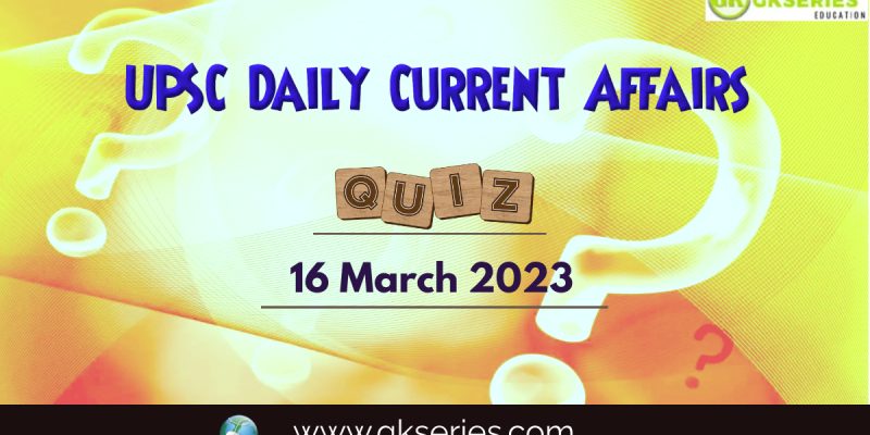 UPSC Daily Current Affairs Quiz: 16 March 2023