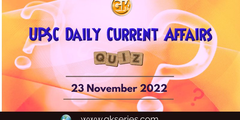 UPSC Daily Current Affairs Quiz: 23 November 2022