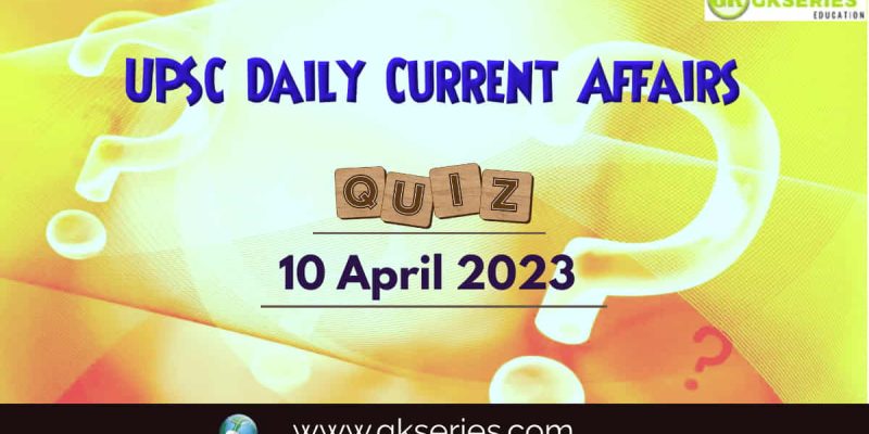 UPSC Daily Current Affairs Quiz: 10 April 2023