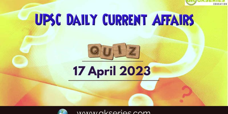 UPSC Daily Current Affairs Quiz: 17 April 2023