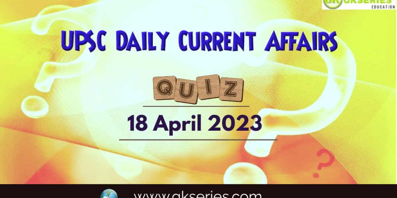 UPSC Daily Current Affairs Quiz: 18 April 2023